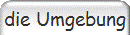 die Umgebung